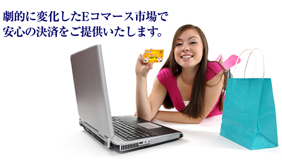 劇的に変化したEコマース市場で安心の決済をご提供いたします。